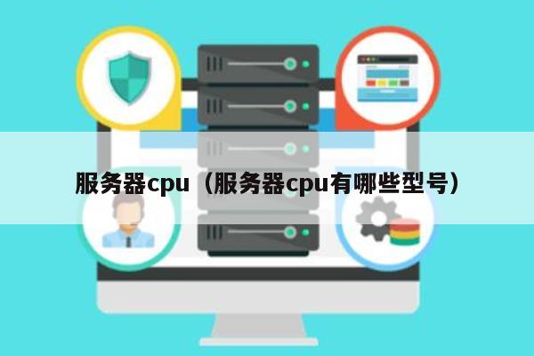 服务器cpu（服务器cpu有哪些型号） 第1张