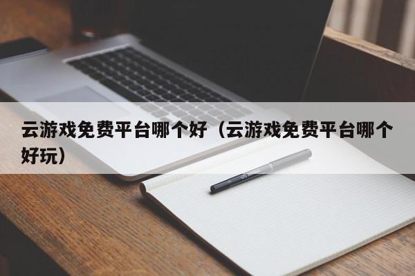 云游戏免费平台哪个好（云游戏免费平台哪个好玩） 第1张