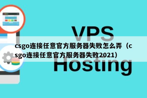 csgo连接任意官方服务器失败怎么弄（csgo连接任意官方服务器失败2021） 第1张