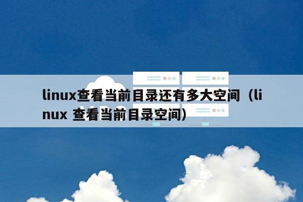 linux查看当前目录还有多大空间（linux 查看当前目录空间） 第1张