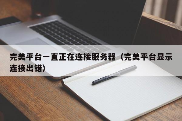 完美平台一直正在连接服务器（完美平台显示连接出错） 第1张