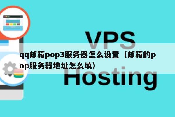 qq邮箱pop3服务器怎么设置（邮箱的pop服务器地址怎么填） 第1张