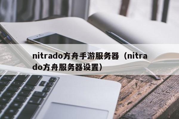 nitrado方舟手游服务器（nitrado方舟服务器设置） 第1张