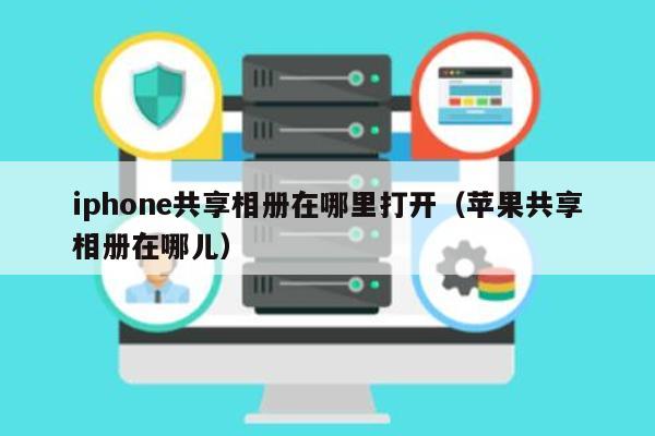 iphone共享相册在哪里打开（苹果共享相册在哪儿） 第1张