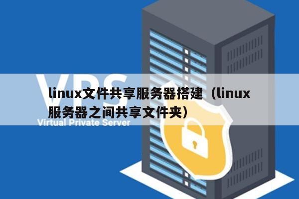 linux文件共享服务器搭建（linux服务器之间共享文件夹） 第1张