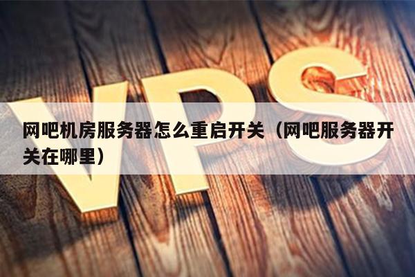 网吧机房服务器怎么重启开关（网吧服务器开关在哪里） 第1张