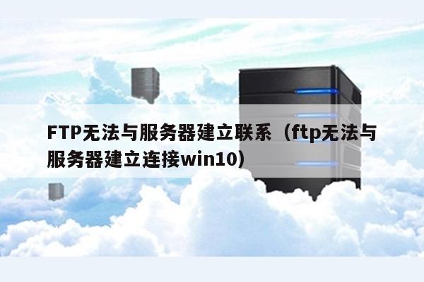 FTP无法与服务器建立联系（ftp无法与服务器建立连接win10） 第1张