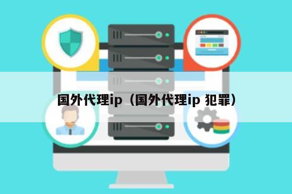 国外代理ip（国外代理ip 犯罪） 第1张