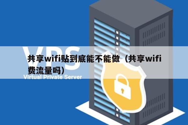 共享wifi贴到底能不能做（共享wifi费流量吗） 第1张