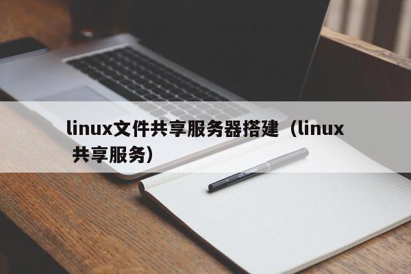 linux文件共享服务器搭建（linux 共享服务） 第1张