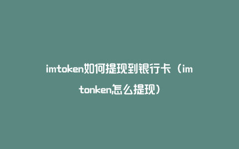 imtoken怎么提现出来_imtoken如何提现到银行卡 第1张