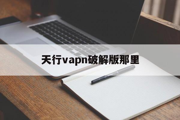 天行vapn破解版那里_天行beta版已过期解决办法 第1张