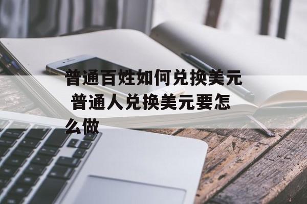 普通百姓如何兑换美元_有必要把人民币换成美元吗 第2张