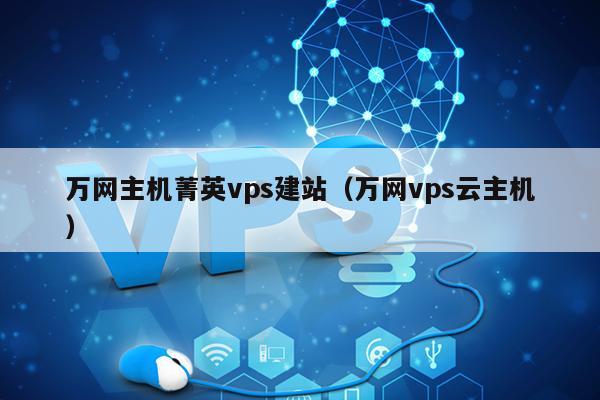 万网主机菁英vps建站（万网vps云主机） 第1张