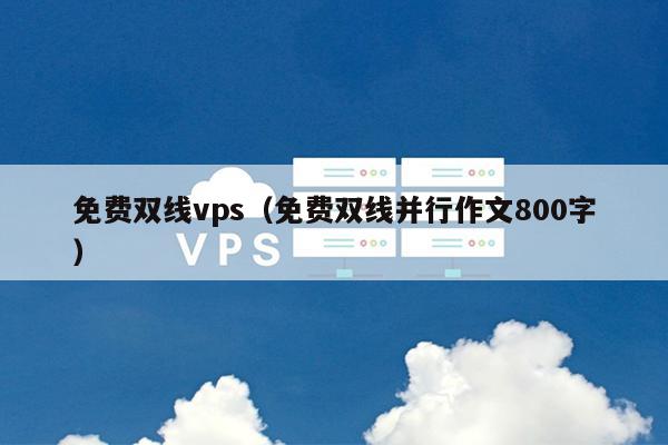 免费双线vps（免费双线并行作文800字） 第1张