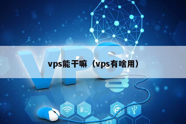 vps能干嘛（vps有啥用） 第1张