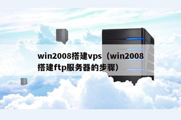 win2008搭建vps（win2008搭建ftp服务器的步骤） 第1张