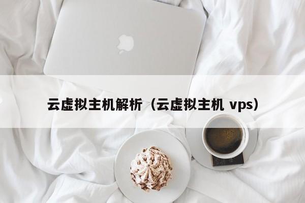 云虚拟主机解析（云虚拟主机 vps） 第1张