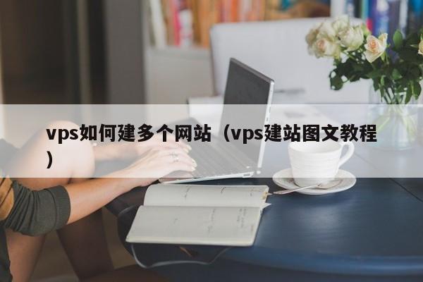 vps如何建多个网站（vps建站图文教程） 第1张