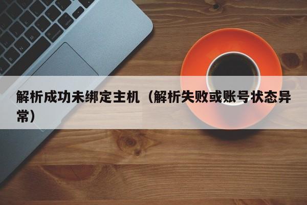 解析成功未绑定主机（解析失败或账号状态异常） 第1张