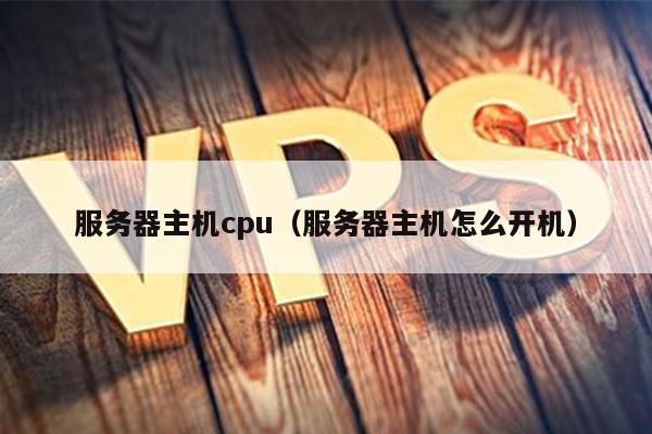 服务器主机cpu（服务器主机怎么开机） 第1张