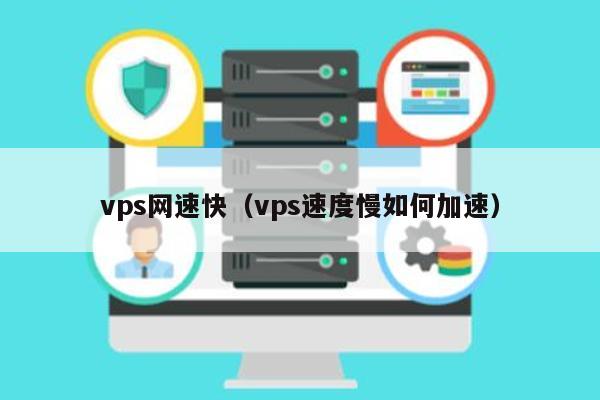 vps网速快（vps速度慢如何加速） 第1张