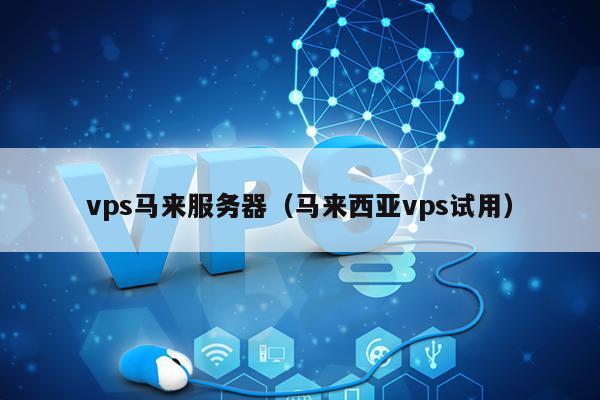 vps马来服务器（马来西亚vps试用） 第1张