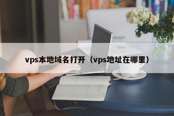 vps本地域名打开（vps地址在哪里） 第1张