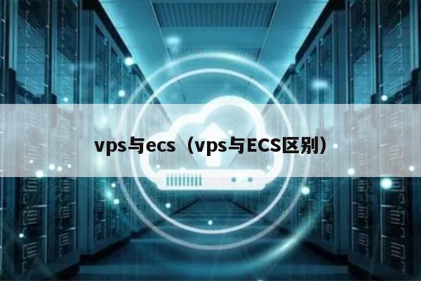 vps与ecs（vps与ECS区别） 第1张