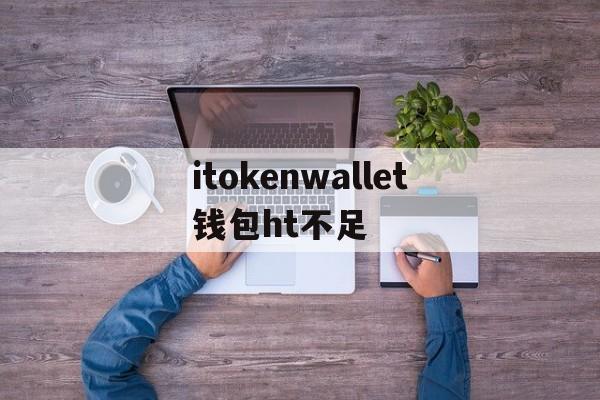 itokenwallet钱包ht不足的简单介绍 第1张