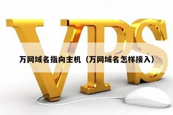 万网域名指向主机（万网域名怎样接入） 第1张