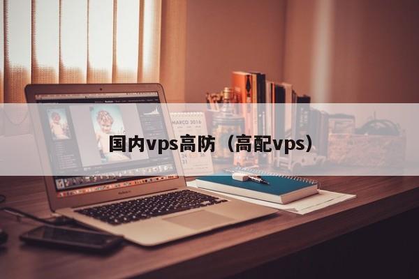 国内vps高防（高配vps） 第1张