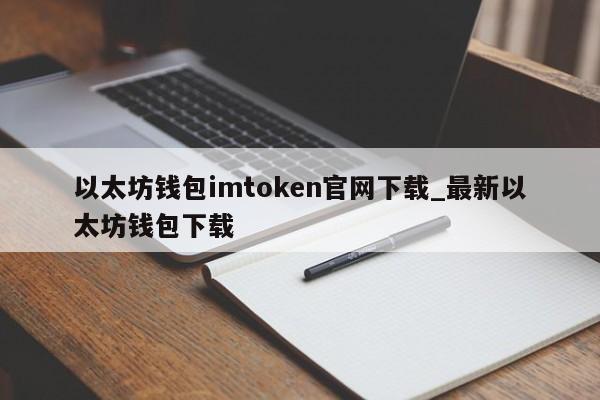 以太坊钱包imtoken官网下载_以太坊钱包imtoken20下载 第1张