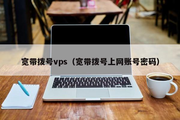 宽带拨号vps（宽带拨号上网账号密码） 第1张