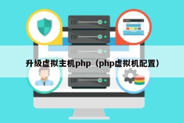 升级虚拟主机php（php虚拟机配置） 第1张