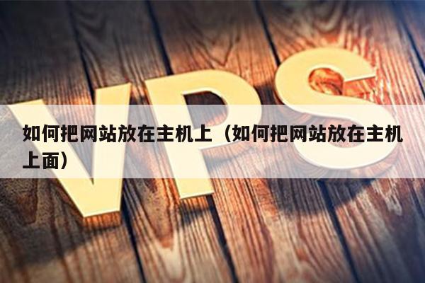 如何把网站放在主机上（如何把网站放在主机上面） 第1张