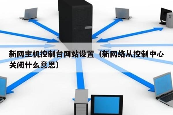 新网主机控制台网站设置（新网络从控制中心关闭什么意思） 第1张