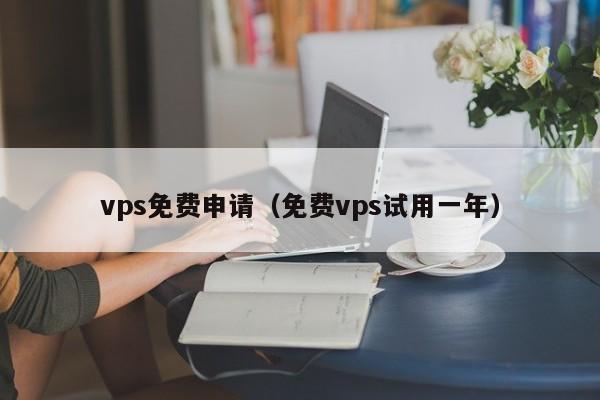 vps免费申请（免费vps试用一年） 第1张