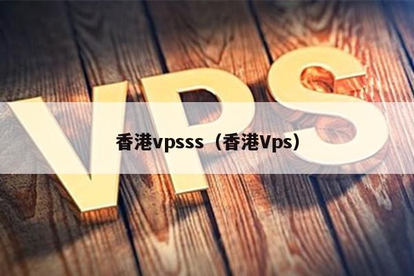 香港vpsss（香港Vps） 第1张