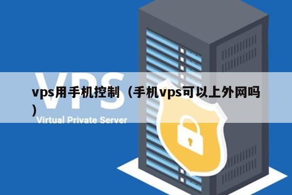 vps用手机控制（手机vps可以上外网吗） 第1张