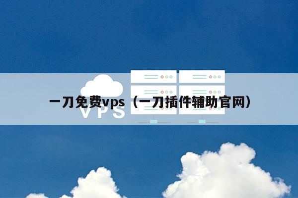 一刀免费vps（一刀插件辅助官网） 第1张