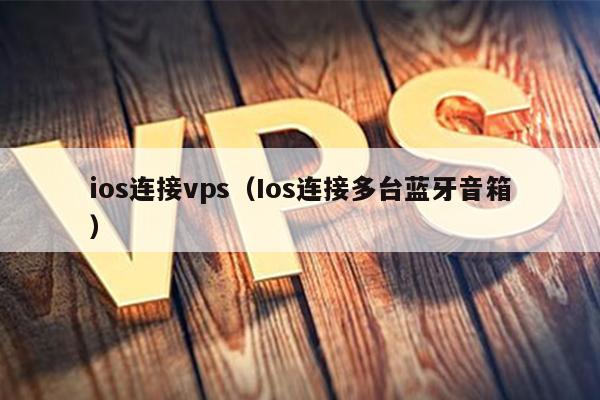 ios连接vps（Ios连接多台蓝牙音箱） 第1张