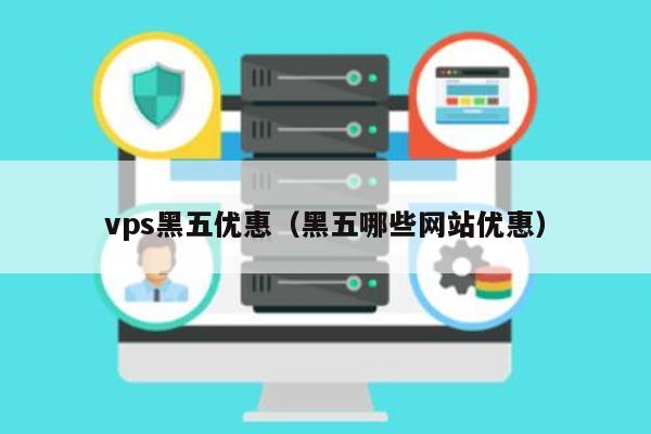 vps黑五优惠（黑五哪些网站优惠） 第1张