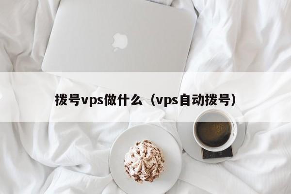 拨号vps做什么（vps自动拨号） 第1张