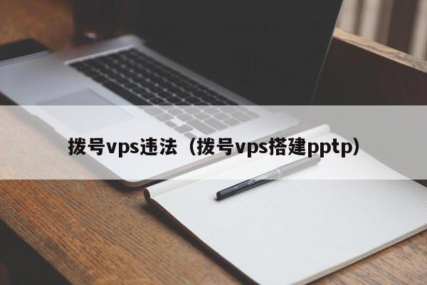 拨号vps违法（拨号vps搭建pptp） 第1张