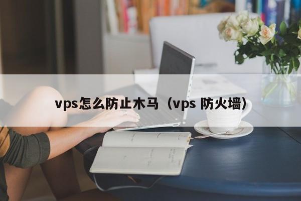 vps怎么防止木马（vps 防火墙） 第1张