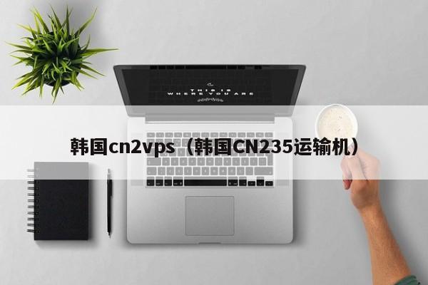 韩国cn2vps（韩国CN235运输机） 第1张