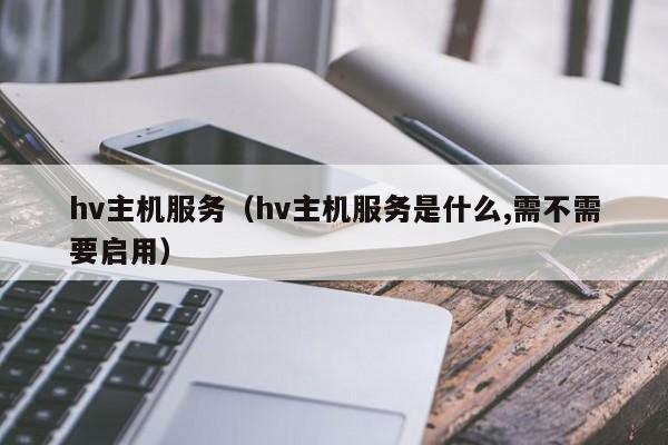 hv主机服务（hv主机服务是什么,需不需要启用） 第1张