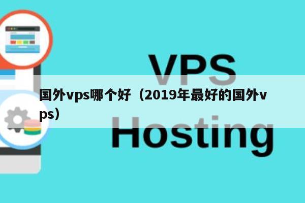 国外vps哪个好（2019年最好的国外vps） 第1张