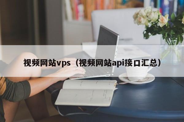 视频网站vps（视频网站api接口汇总） 第1张